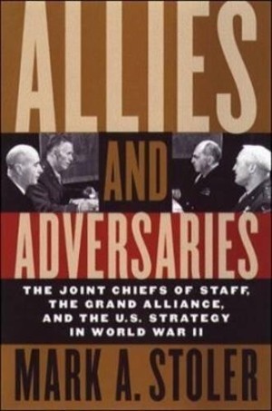 Allies and Adversaries: The Joint Chiefs of Staff, the Grand Alliance, and U.S. Strategy in World War II (SIGNED COPY)by: Stoler, Mark A. 