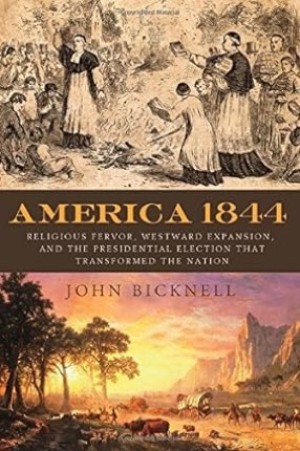 America 1844: Religious Fervor, Westward Expansion, and the Presidential Election That Transformed the Nation by: John Bicknell