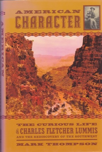 American Character The Curious Life of Charles Fletcher Lummis and the Rediscovery of the Southwest by: Thompson, Mark