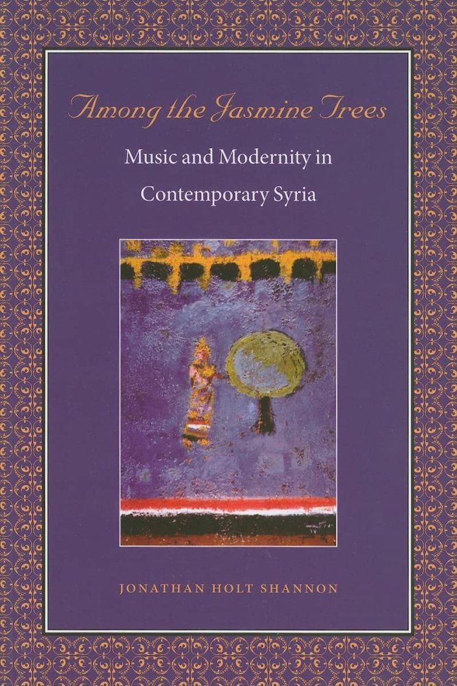 Among the Jasmine Trees: Music and Modernity in Contemporary Syria by: Jonathan Holt Shannon 