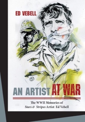An Artist at War: The WWII Memories of Stars & Stripes Artist Ed Vebell by: Ed Vebell