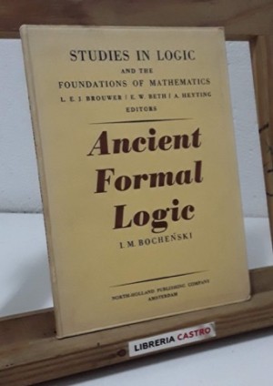 Ancient Formal Logic (Studies in logic and the foundations of mathematics)by: Bochenski, I.M.