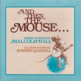 And Then the Mouse... Three Stories by: Malcolm Hall and Stephen Gammell illustrator