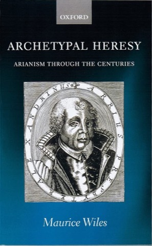 Archetypal Heresy: Arianism through the Centuries by: Wiles, Maurice
