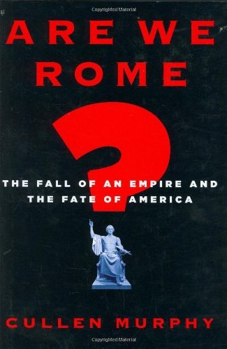 Are We Rome?: The Fall of an Empire and the Fate of America by: Cullen Murphy 