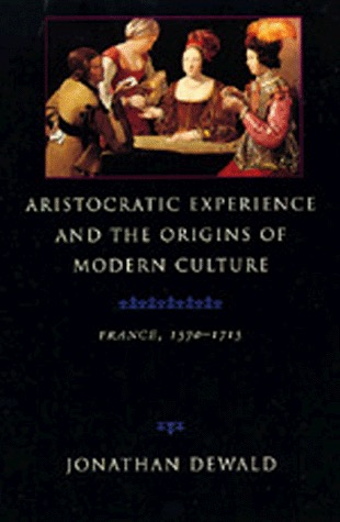 Aristocratic Experience and the Origins of Modern Culture: France, 1570-1715by: Jonathan Dewald