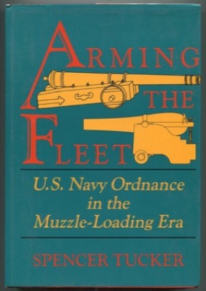 Arming the Fleet: U.S.Navy Ordnance in the Muzzle-Loading Eraby: Tucker, Spencer