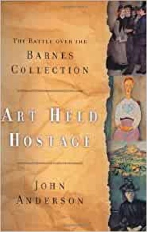 Art Held Hostage: The Battle Over the Barnes Collectionby: Anderson, John