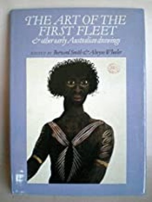 Art of the First Fleet and Other Australian Drawings, Theby: Smith, Bernard/Alwyne Wheeler