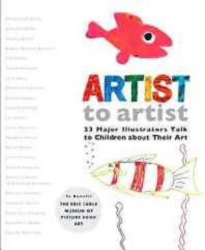 Artist to Artist: 23 Major Illustrators Talk to Children about their Artby: Carle, Eric et al.