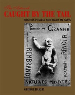 Artwork Caught by the Tail:Francis Picabia and Dada in Parisby: Baker, George