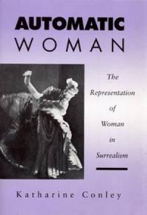 Automatic Woman:The Representation of Women in Surrealism by: Katharine Conley