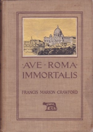 Ave Roma Immortals: Studies from the Chronicles of Rome (2 Vols.)by: Francis Marion Crawford 