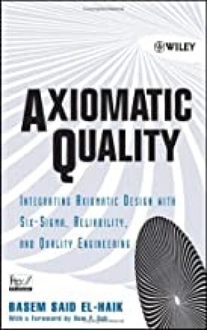 Axiomatic Quality: Integrating Axiomatic Design with Six-Sigma, Reliability, and Quality Engineeringby: Basem El-Haik