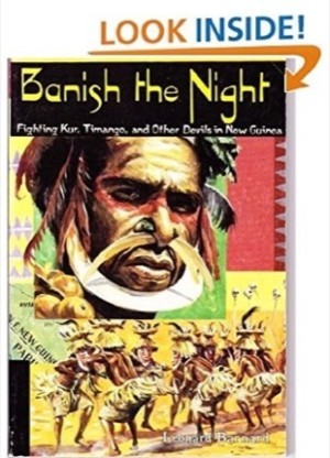 Banish the Night:  Fighting Kur, Timango, and other devils in New Guinea by: Leonard Barnard 