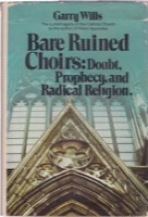 Bare Ruined Choirs: Doubt, Prophecy and Radical Religionby: Garry Wills 