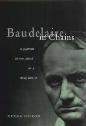 Baudelaire in Chains: A Portrait of the Artist as a Drug Addictby: Hilton, Frank