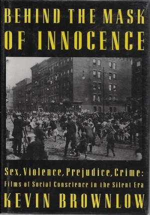 Behind the Mask of Innocence: Sex, Violence, Prejudice, Crime: FIlms of Social Conscience in the Silent Eraby: Brownlow, Kevin 