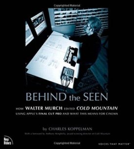 Behind the Seen: How Walter Murch Edited Cold Mountain Using Apple's Final Cut Pro and What This Means for Cinemaby: Koppelman, Charles; Minghella, Anthony [Foreword]