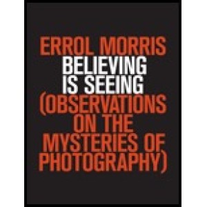 Believing is Seeing: Observations on the Mysteries of Photographyby: Morris, Errol