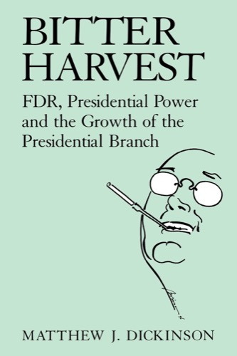 Bitter Harvest: FDR, Presidential Power and the Growth of the Presidential Branchby: Dickinson, Matthew