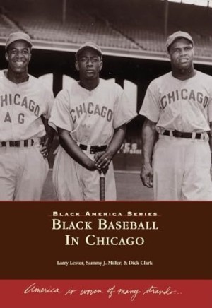 Black Baseball in Chicagoby: Larry Lester; Sammy J. Miller; Dick Clark
