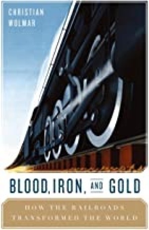 Blood, Iron, and Gold: How the Railways Transformed the Worldby: Christian Wolmar