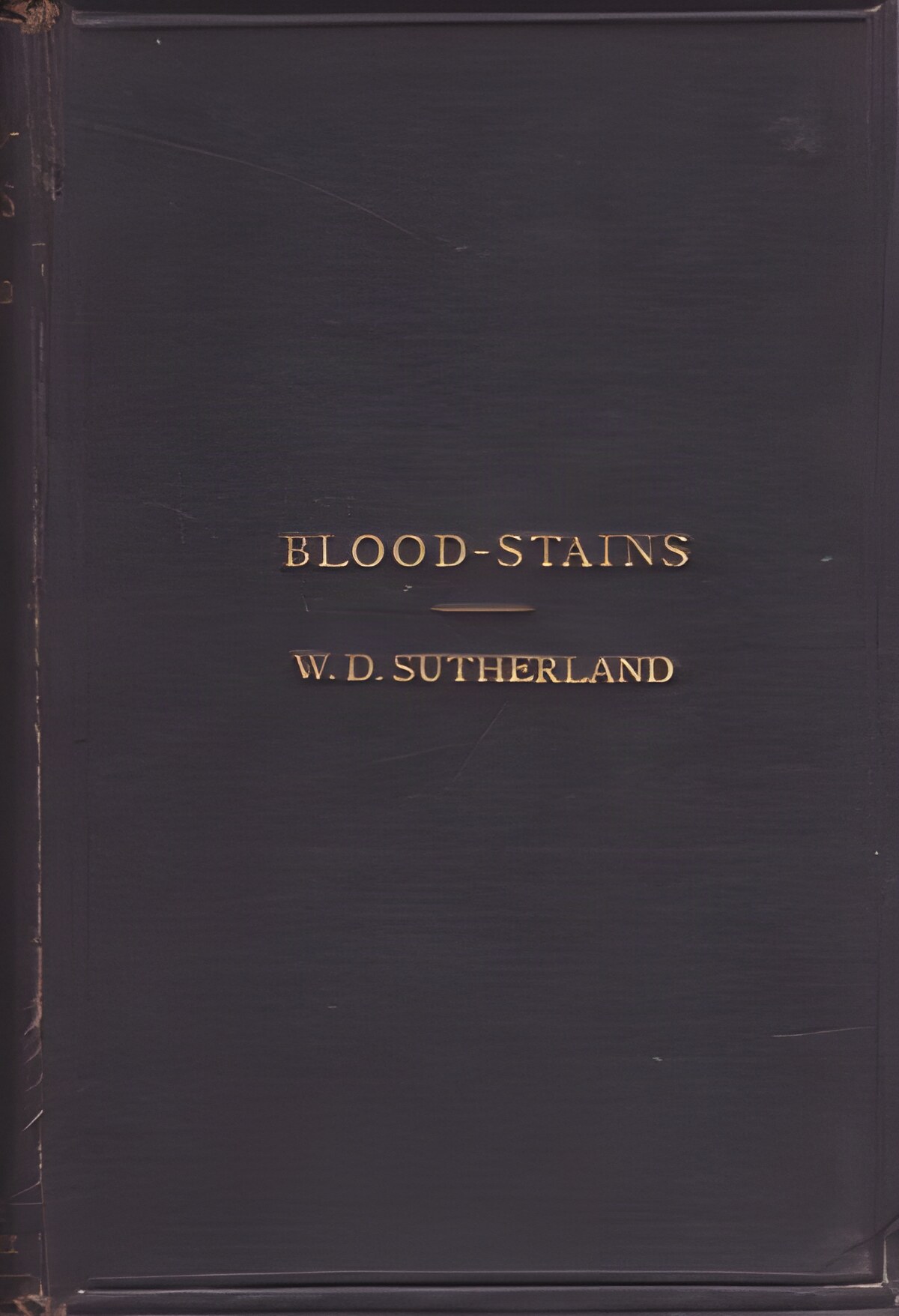 Blood-Stains: Their Detection, and the Determination of Their Source: a Manual for the Medical and Legal Professions by: Sutherland, Major William Dunbar