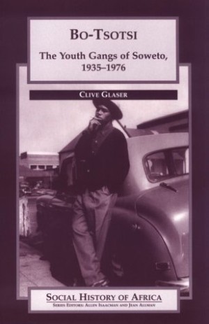 Bo-Tsotsi: The Youth Gangs of Soweto 1935-1976 by: Clive Glaser