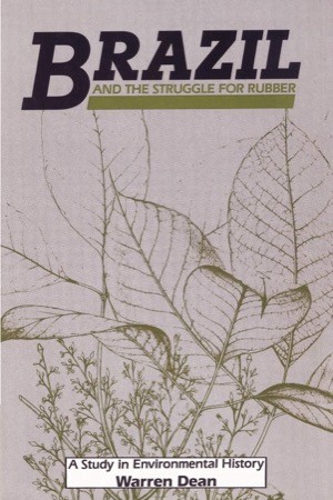 Brazil and the Struggle for Rubber:A Study in Environmental History by: Dean, Warren