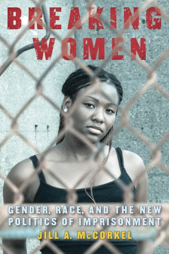 Breaking Women: Gender, Race, and the New Politics of Imprisonmentby: Jill A. McCorkel 