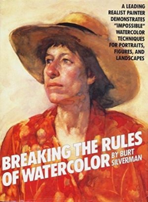 Breaking the Rules of Watercolorby: Silverman, Burt
