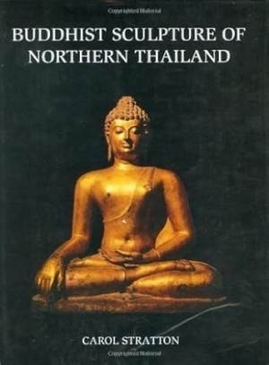 Buddhist Sculpture of Northern Thailand by: Carol Stratton