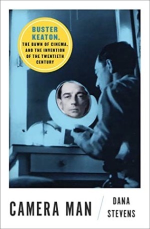 Camera Man Buster Keaton the Dawn of Cinema and the Invention of the Twentieth Century by: Dana Stevens