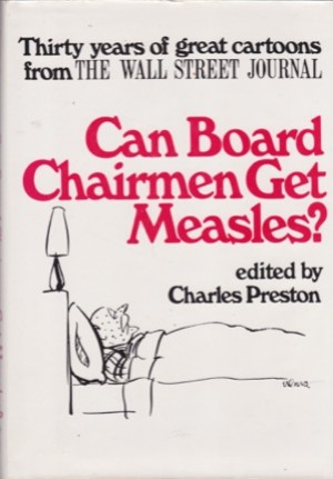 Can Board Chairmen Get Measles? Thirty Years of Great Cartoons from the Wall Street Journal by: Preston, Charles (Ed.)
