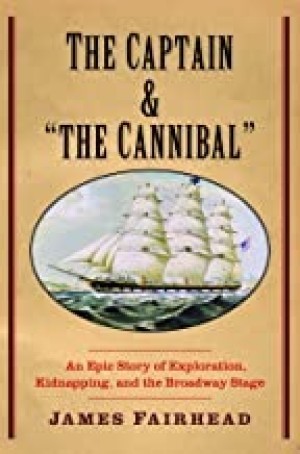 Captain and "the Cannibal", The: An Epic Story of Exploration, Kidnapping, and the Broadway Stageby: Fairhead, James