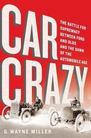 Car Crazy: The Battle for Supremacy between Ford and Olds and the Dawn of the Automobile Ageby: Miller, G. Wayne