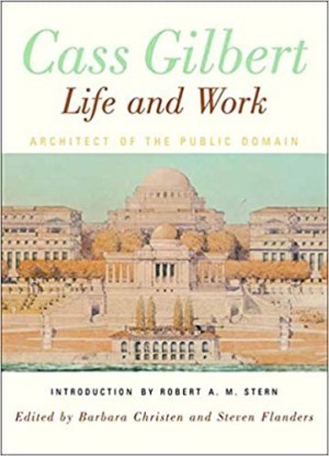 Cass Gilbert, Life and Work: Architect of the Public Domainby: Barbara S. Christen, Steven Flanders, et al.
