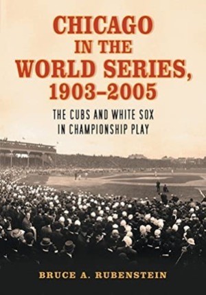 Chicago in the World Series 1903 2005: The Cubs and White Sox in Championship Play by: Rubenstein, Bruce A.