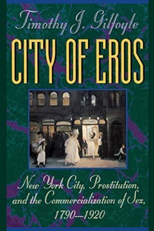 City of Eros: New York City, Prostitution and the Commercialization of Sex, 1790-1920by: Gilfoyle, Timothy J. 