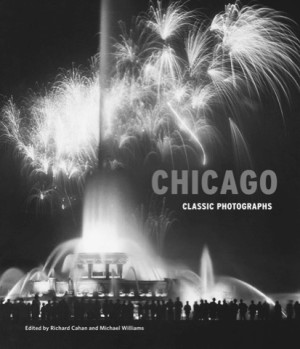 Classic Chicago: Timeless Photographs of a Changing City: Classic Photographs by: Richard Cahan/ Michael Williams 