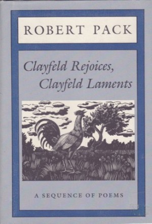 Clayfeld Rejoices, Clayfeld Laments: A Sequence of Poemsby: Robert Pack 