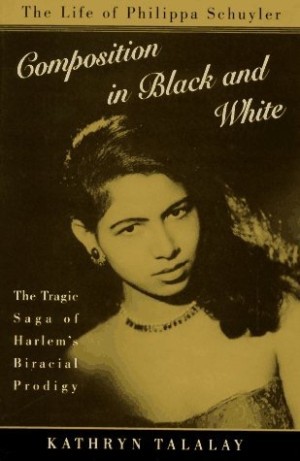 Composition in Black and White: The Life of Philippa Schuyler by: Talalay, Kathryn