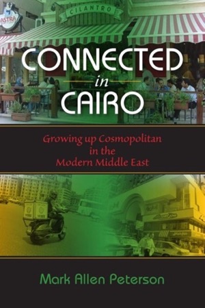 Connected in Cairo: Growing up Cosmopolitan in the Modern Middle Eastby: Mark Allen Peterson