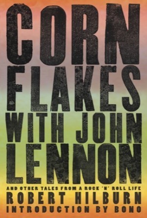Corn Flakes with John Lennon: And Other Tales from a Rock 'n' Roll Life by: Hilburn, Robert