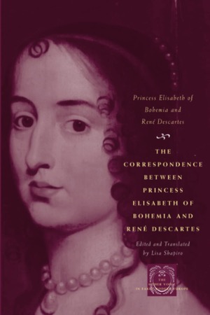 Correspondence Between Princess Elisabeth of Bohemia and Rene Descartes by: Princess Elisabeth of Bohemia,  Descartes, Ren?&copy;, Translator: Shapiro, Lisa