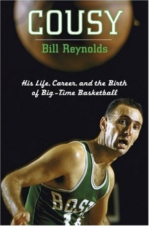 Cousy: His Life, Career, and the Birth of Big-Time Basketball by: Reynolds, Bill