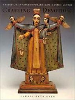Crafting Devotions: Tradition in Contemporary New Mexico Santosby: Kalb, Laurie Beth