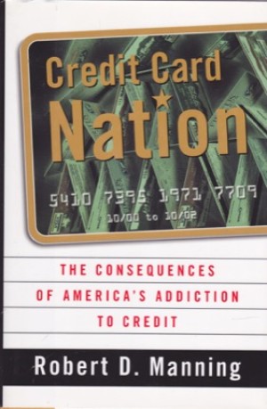 Credit Card Nation The Consequences Of America's Addiction To Creditby: Manning, Robert D.
