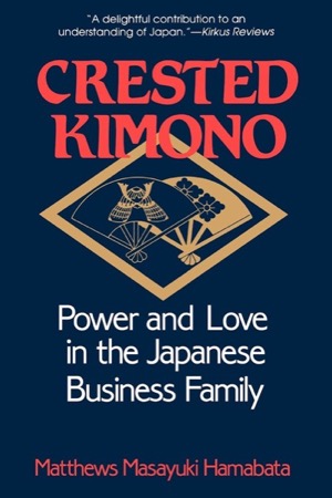 Crested Kimono: Power and Love in the Japanese Business Family by: Matthews Masayuki Hamabata